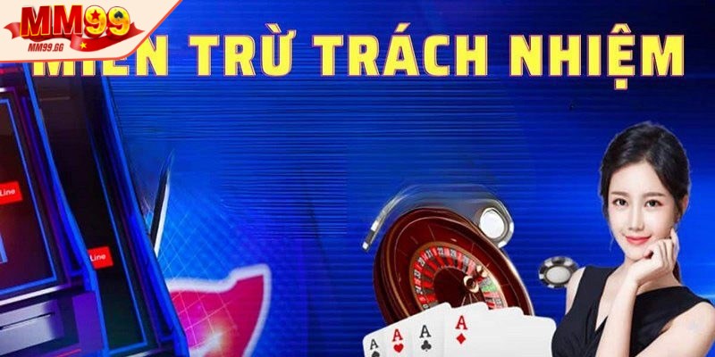 Các trường hợp miễn trừ trách nhiệm cần nắm rõ khi tham gia cá cược MM99